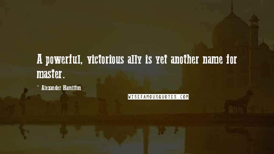 Alexander Hamilton Quotes: A powerful, victorious ally is yet another name for master.
