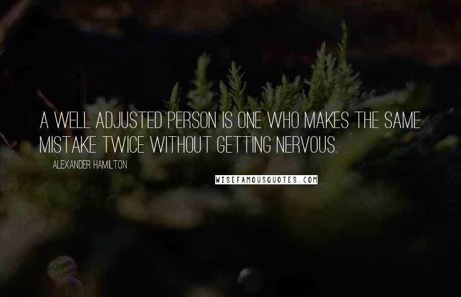 Alexander Hamilton Quotes: A well adjusted person is one who makes the same mistake twice without getting nervous.