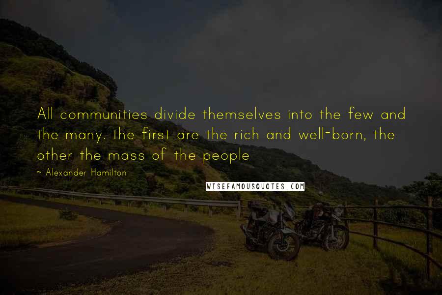 Alexander Hamilton Quotes: All communities divide themselves into the few and the many. the first are the rich and well-born, the other the mass of the people