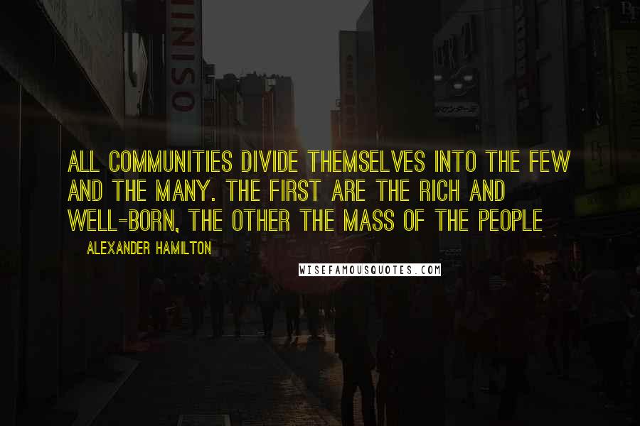 Alexander Hamilton Quotes: All communities divide themselves into the few and the many. the first are the rich and well-born, the other the mass of the people