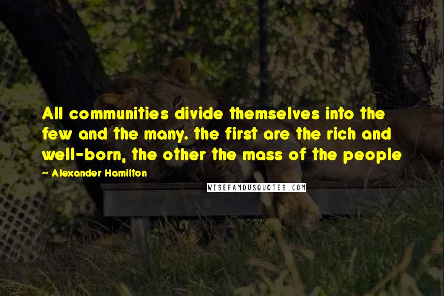 Alexander Hamilton Quotes: All communities divide themselves into the few and the many. the first are the rich and well-born, the other the mass of the people
