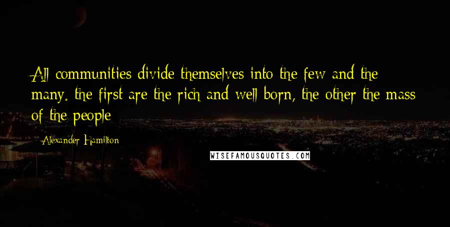 Alexander Hamilton Quotes: All communities divide themselves into the few and the many. the first are the rich and well-born, the other the mass of the people