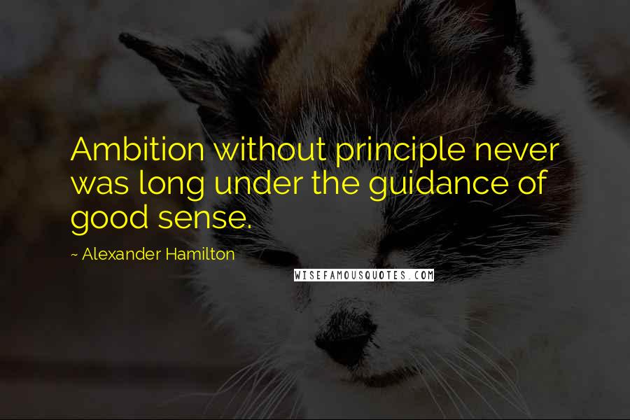 Alexander Hamilton Quotes: Ambition without principle never was long under the guidance of good sense.
