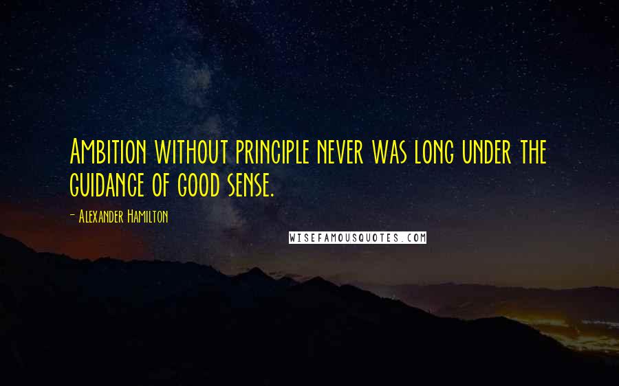 Alexander Hamilton Quotes: Ambition without principle never was long under the guidance of good sense.