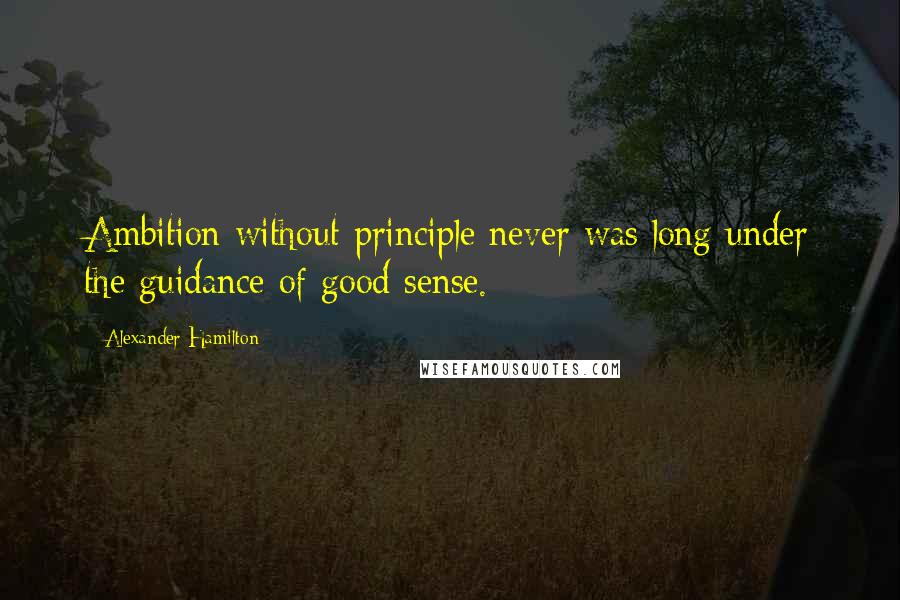 Alexander Hamilton Quotes: Ambition without principle never was long under the guidance of good sense.