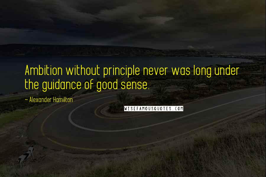 Alexander Hamilton Quotes: Ambition without principle never was long under the guidance of good sense.
