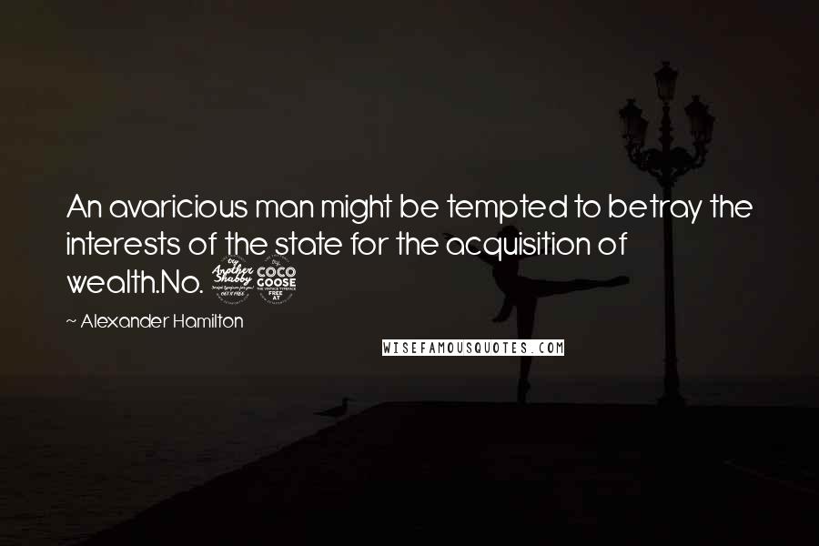 Alexander Hamilton Quotes: An avaricious man might be tempted to betray the interests of the state for the acquisition of wealth.No. 75