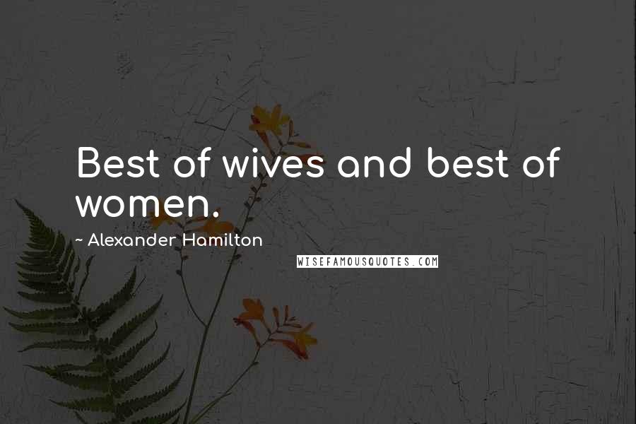 Alexander Hamilton Quotes: Best of wives and best of women.