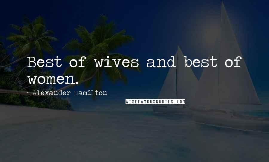 Alexander Hamilton Quotes: Best of wives and best of women.