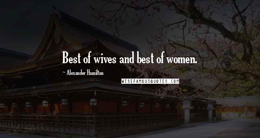 Alexander Hamilton Quotes: Best of wives and best of women.