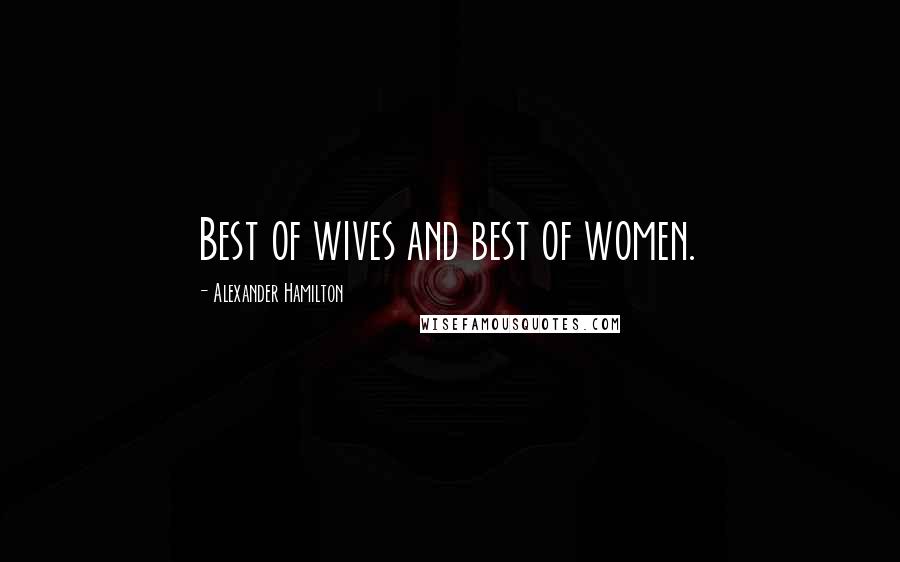 Alexander Hamilton Quotes: Best of wives and best of women.