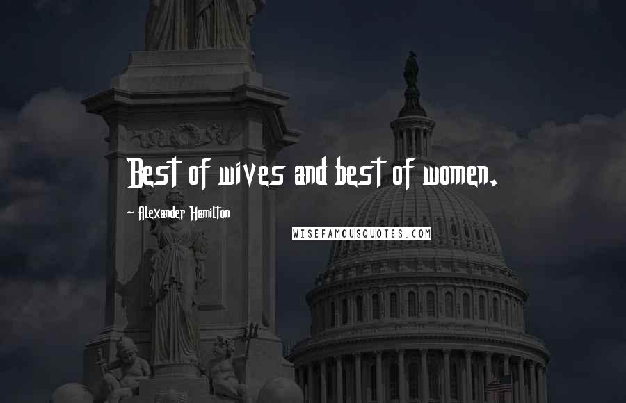 Alexander Hamilton Quotes: Best of wives and best of women.
