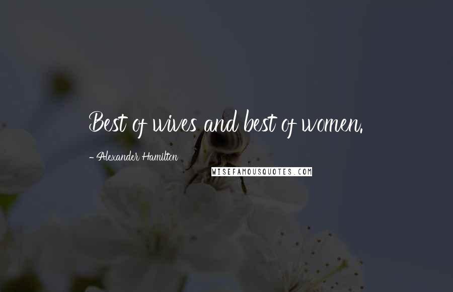 Alexander Hamilton Quotes: Best of wives and best of women.