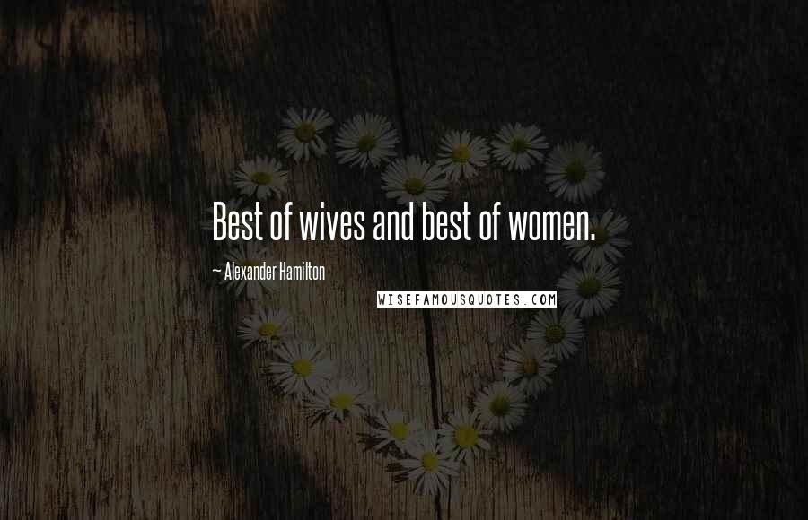 Alexander Hamilton Quotes: Best of wives and best of women.