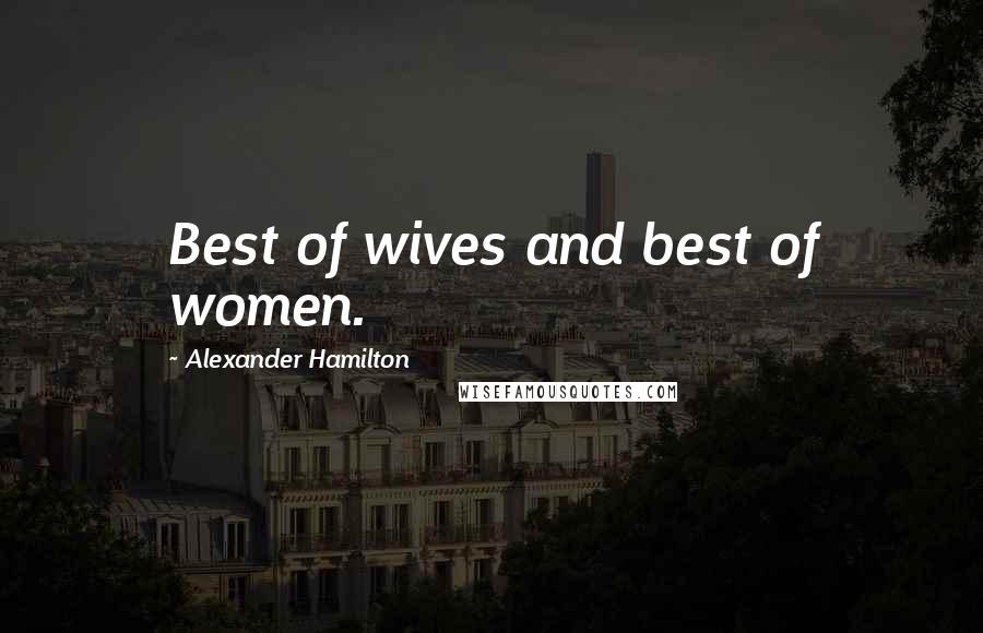 Alexander Hamilton Quotes: Best of wives and best of women.