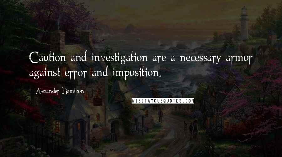 Alexander Hamilton Quotes: Caution and investigation are a necessary armor against error and imposition.