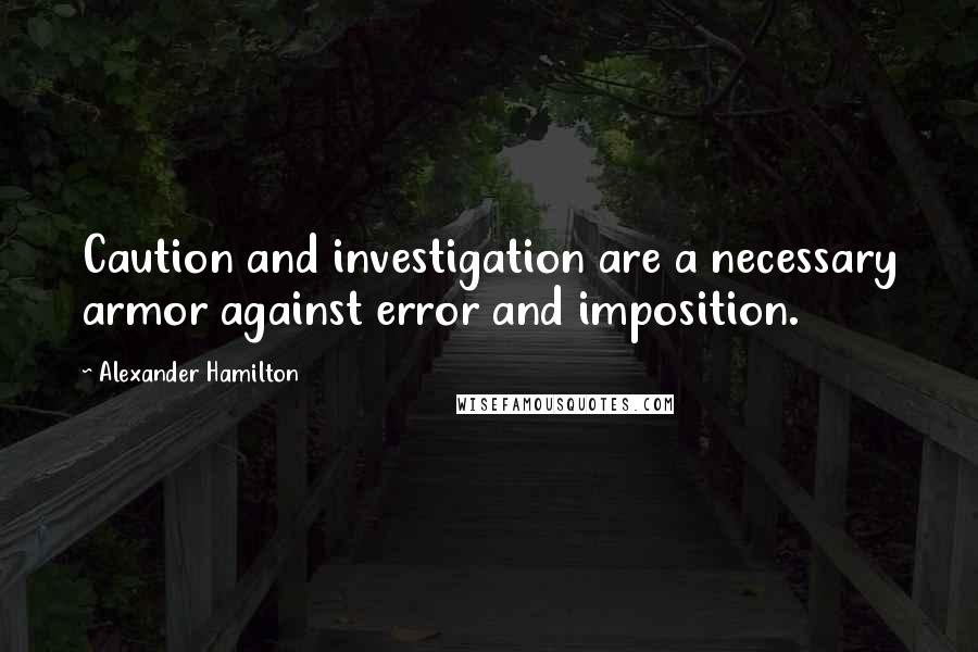 Alexander Hamilton Quotes: Caution and investigation are a necessary armor against error and imposition.