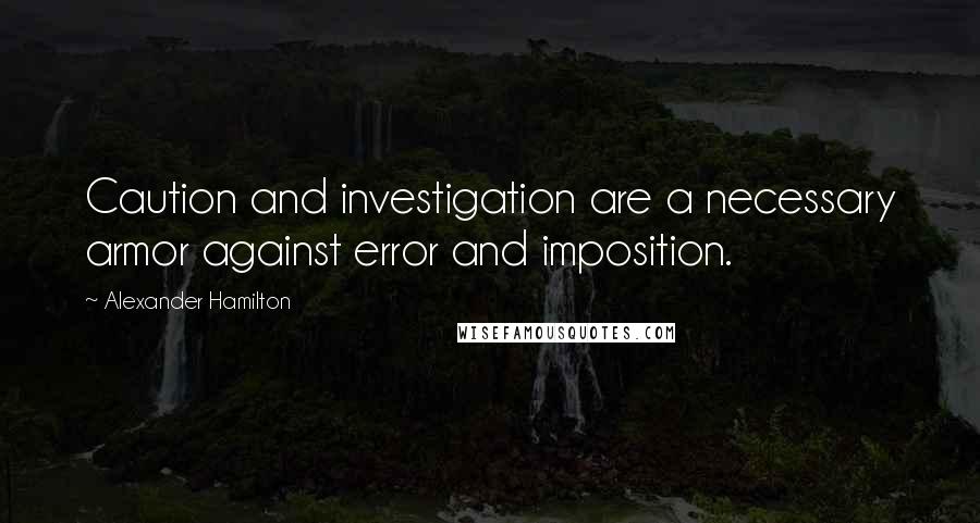 Alexander Hamilton Quotes: Caution and investigation are a necessary armor against error and imposition.