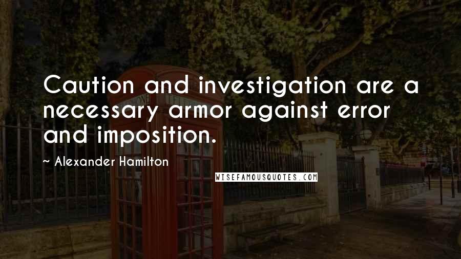 Alexander Hamilton Quotes: Caution and investigation are a necessary armor against error and imposition.