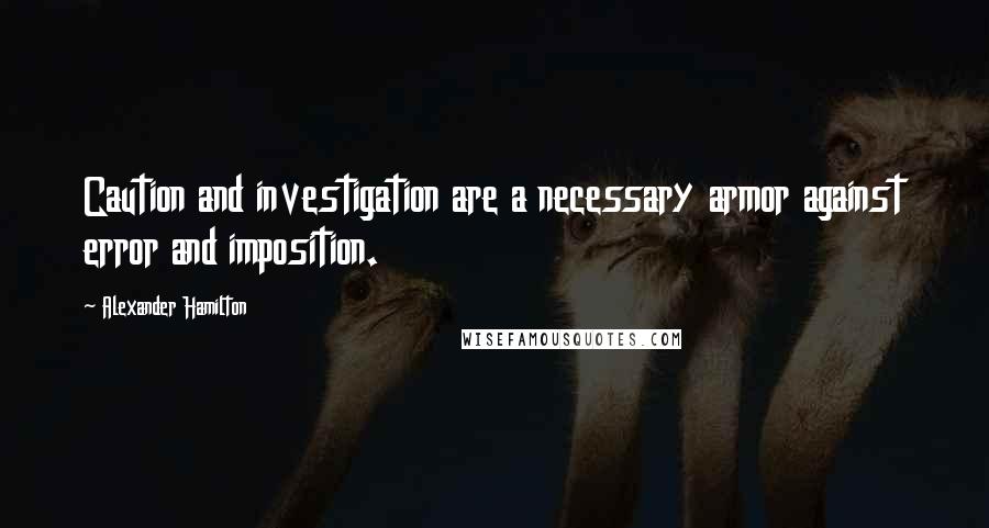 Alexander Hamilton Quotes: Caution and investigation are a necessary armor against error and imposition.