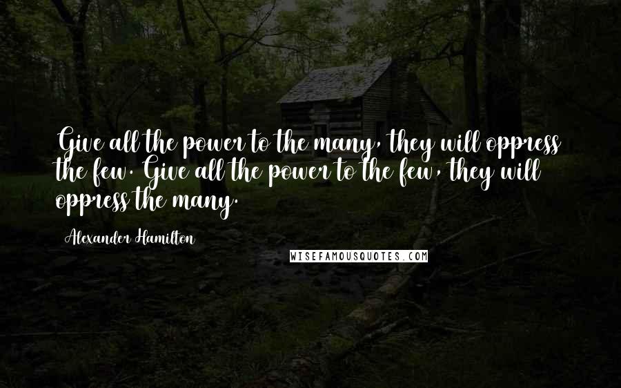 Alexander Hamilton Quotes: Give all the power to the many, they will oppress the few. Give all the power to the few, they will oppress the many.