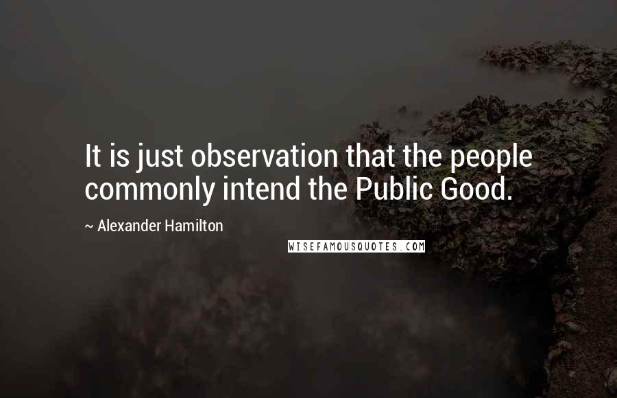 Alexander Hamilton Quotes: It is just observation that the people commonly intend the Public Good.