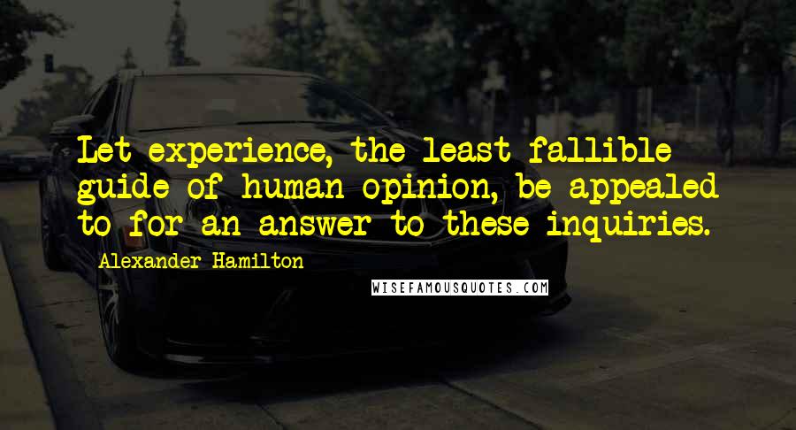 Alexander Hamilton Quotes: Let experience, the least fallible guide of human opinion, be appealed to for an answer to these inquiries.