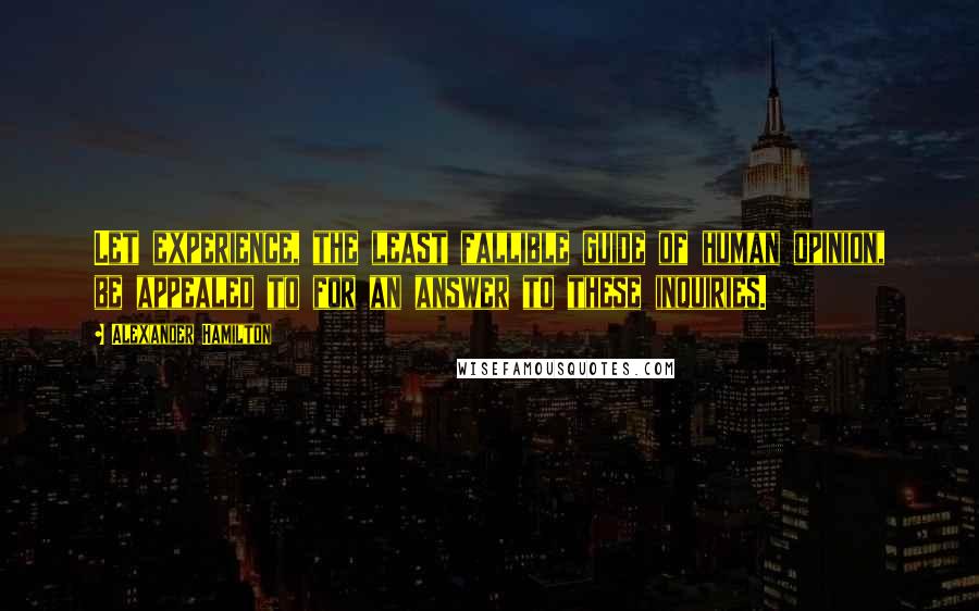 Alexander Hamilton Quotes: Let experience, the least fallible guide of human opinion, be appealed to for an answer to these inquiries.