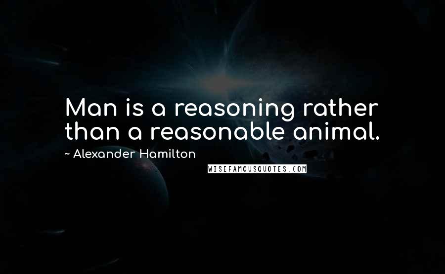 Alexander Hamilton Quotes: Man is a reasoning rather than a reasonable animal.