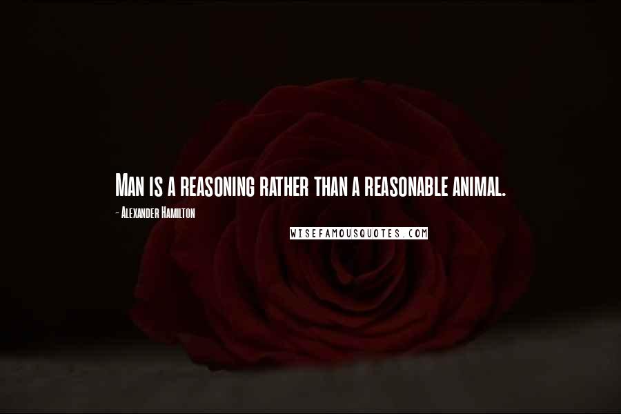 Alexander Hamilton Quotes: Man is a reasoning rather than a reasonable animal.