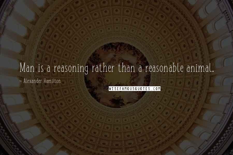 Alexander Hamilton Quotes: Man is a reasoning rather than a reasonable animal.