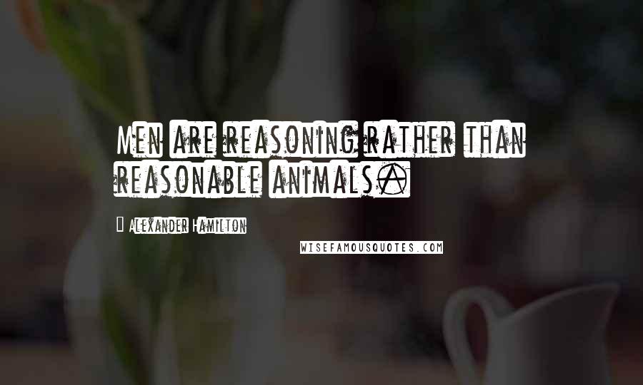 Alexander Hamilton Quotes: Men are reasoning rather than reasonable animals.