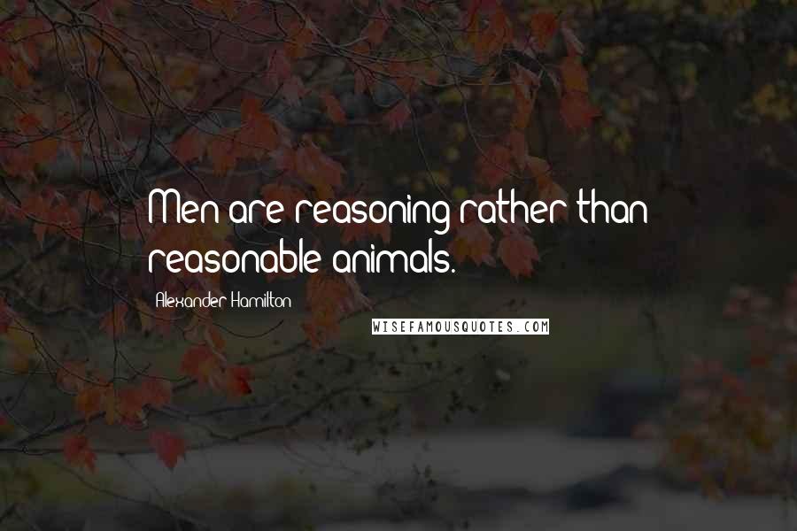 Alexander Hamilton Quotes: Men are reasoning rather than reasonable animals.