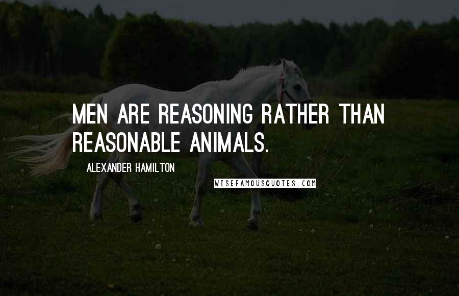 Alexander Hamilton Quotes: Men are reasoning rather than reasonable animals.