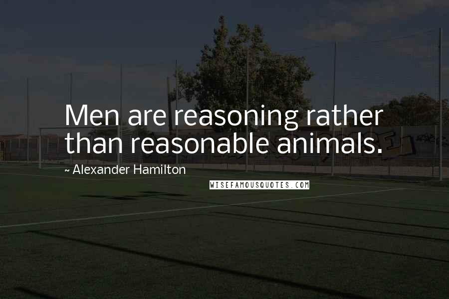 Alexander Hamilton Quotes: Men are reasoning rather than reasonable animals.