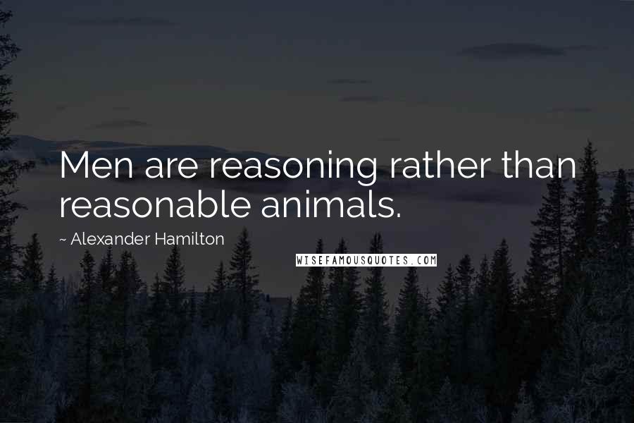 Alexander Hamilton Quotes: Men are reasoning rather than reasonable animals.