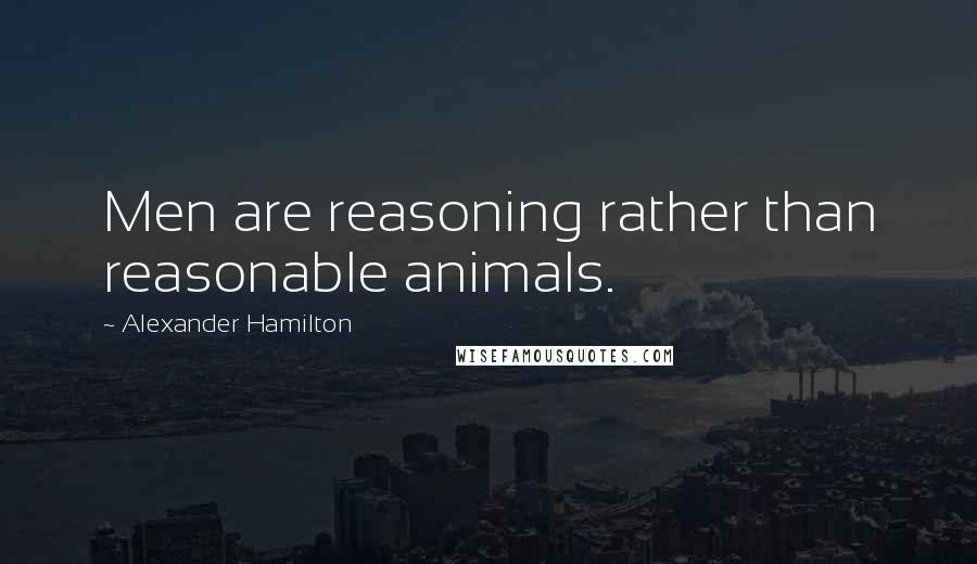 Alexander Hamilton Quotes: Men are reasoning rather than reasonable animals.