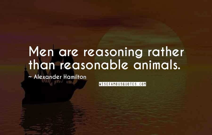 Alexander Hamilton Quotes: Men are reasoning rather than reasonable animals.
