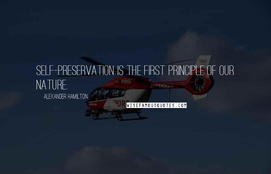 Alexander Hamilton Quotes: Self-preservation is the first principle of our nature.