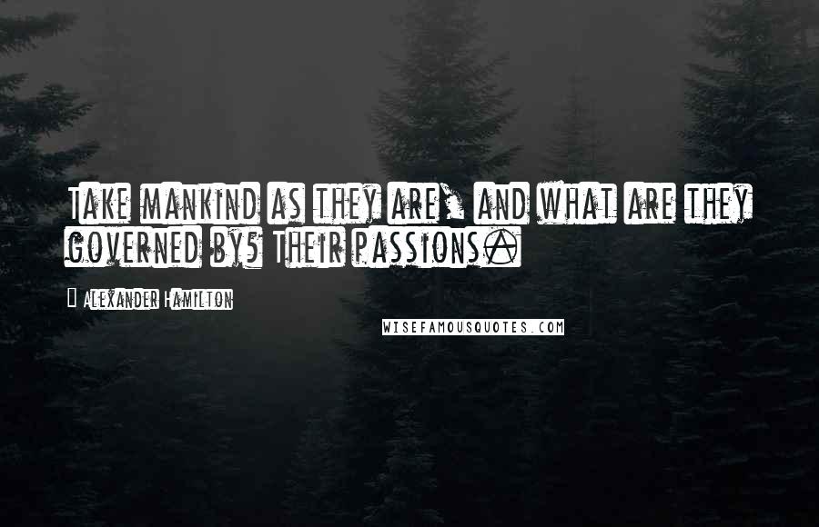 Alexander Hamilton Quotes: Take mankind as they are, and what are they governed by? Their passions.