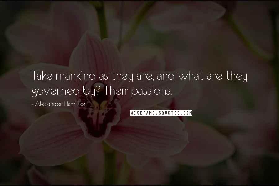 Alexander Hamilton Quotes: Take mankind as they are, and what are they governed by? Their passions.