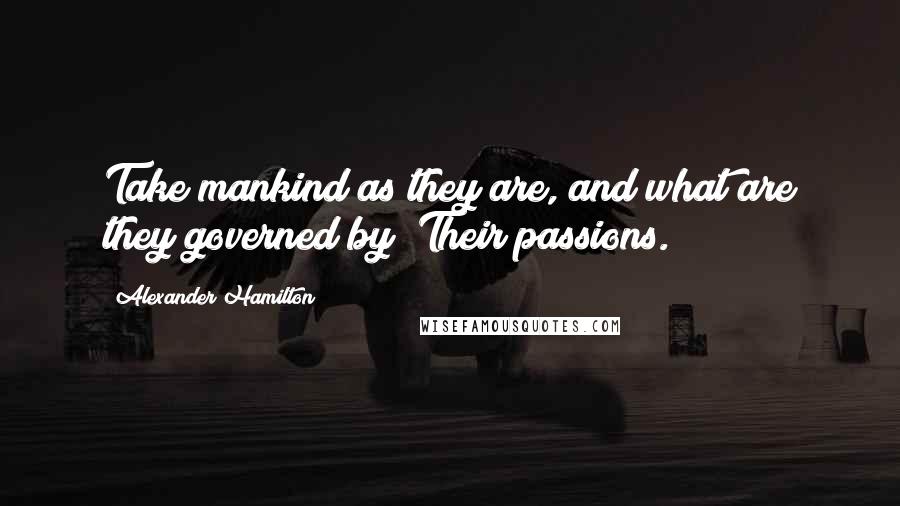 Alexander Hamilton Quotes: Take mankind as they are, and what are they governed by? Their passions.