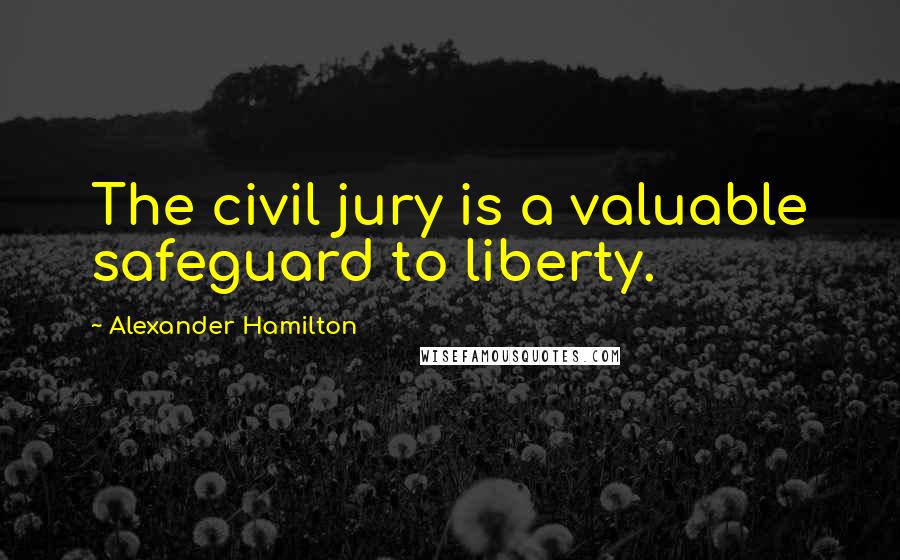 Alexander Hamilton Quotes: The civil jury is a valuable safeguard to liberty.