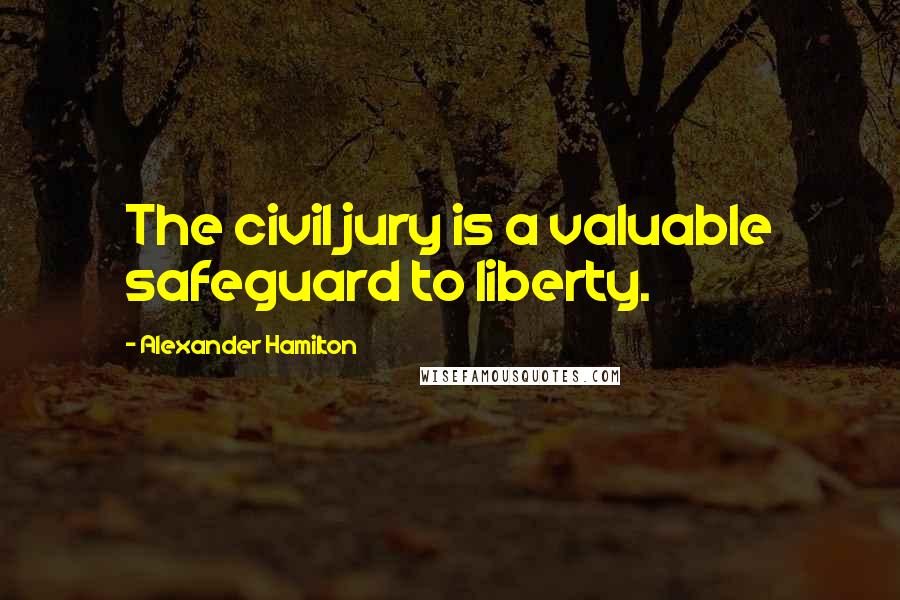 Alexander Hamilton Quotes: The civil jury is a valuable safeguard to liberty.