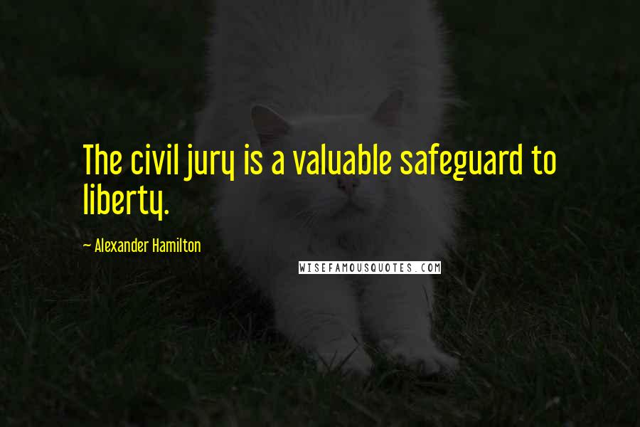 Alexander Hamilton Quotes: The civil jury is a valuable safeguard to liberty.