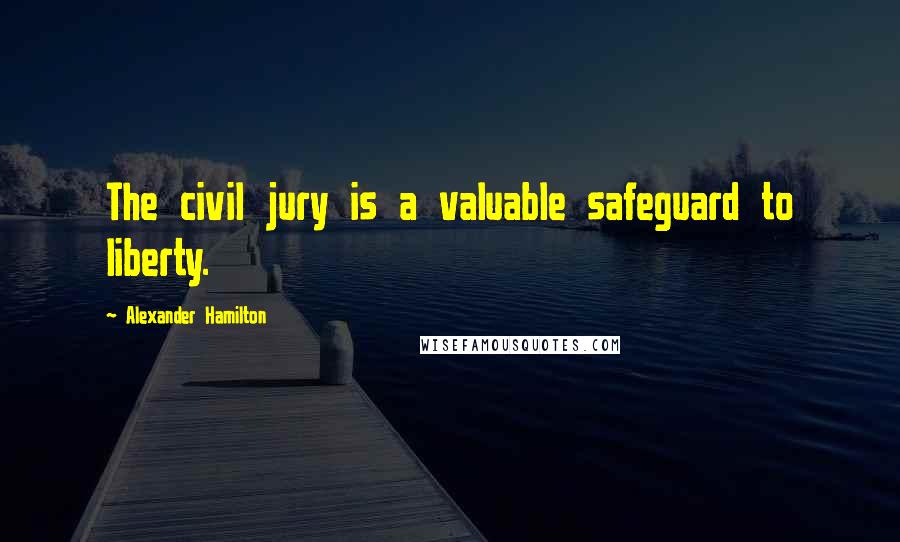 Alexander Hamilton Quotes: The civil jury is a valuable safeguard to liberty.