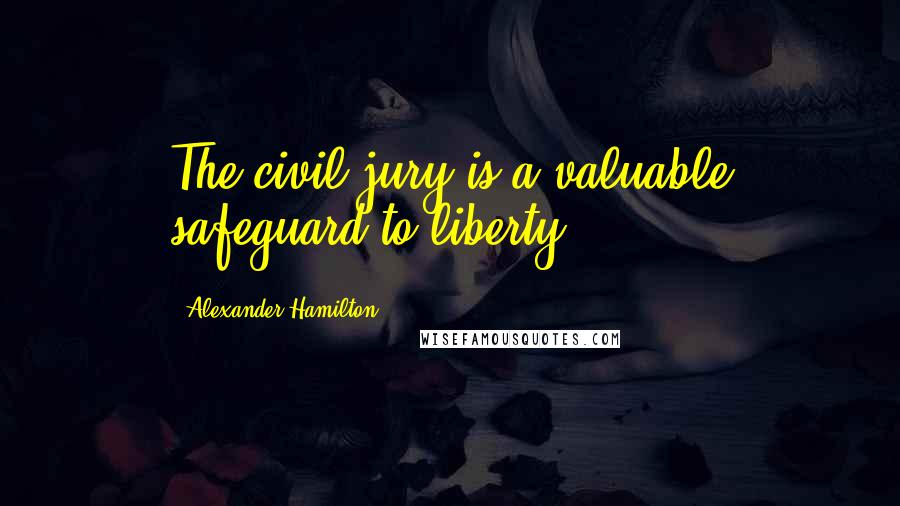 Alexander Hamilton Quotes: The civil jury is a valuable safeguard to liberty.