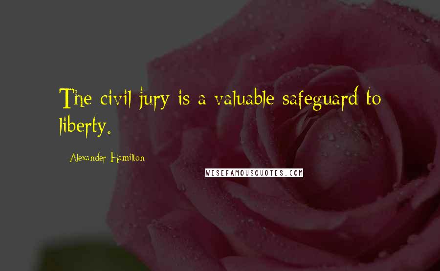 Alexander Hamilton Quotes: The civil jury is a valuable safeguard to liberty.