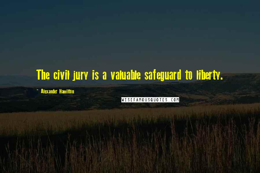 Alexander Hamilton Quotes: The civil jury is a valuable safeguard to liberty.