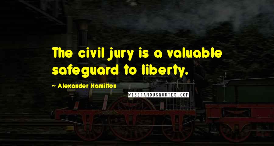 Alexander Hamilton Quotes: The civil jury is a valuable safeguard to liberty.